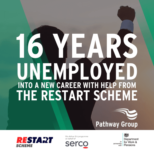 16 years unemployed into a new career with help from the Restart Scheme